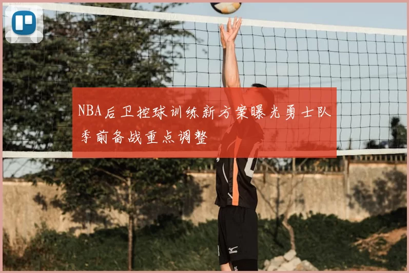 NBA后卫控球训练新方案曝光勇士队季前备战重点调整