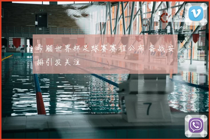 希腊世界杯足球赛赛程公布 备战安排引发关注