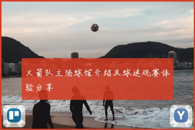 火箭队主场球馆介绍及球迷观赛体验分享