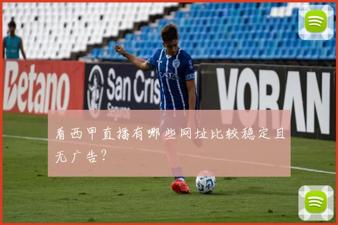 看西甲直播有哪些网址比较稳定且无广告?