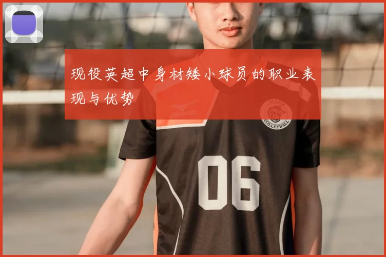 现役英超中身材矮小球员的职业表现与优势