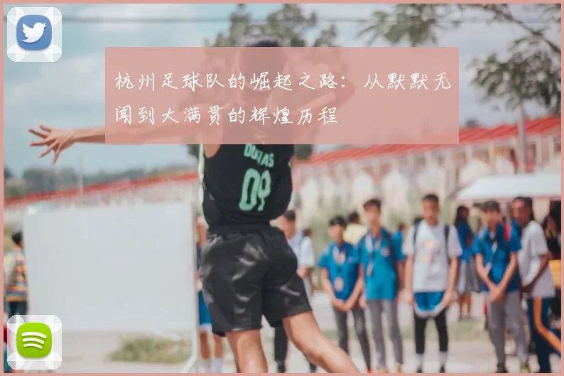 杭州足球队的崛起之路：从默默无闻到大满贯的辉煌历程