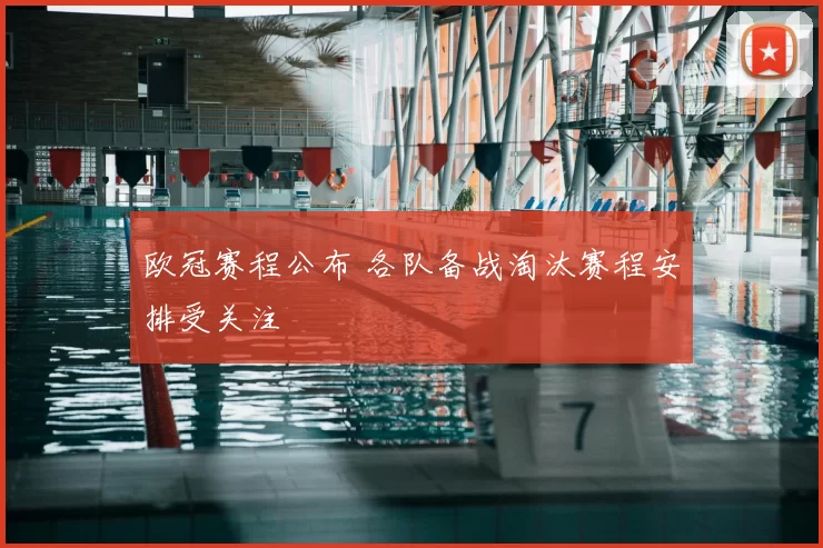 欧冠赛程公布 各队备战淘汰赛程安排受关注