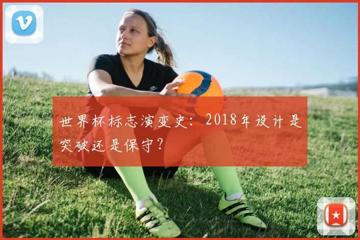 世界杯标志演变史：2018年设计是突破还是保守？