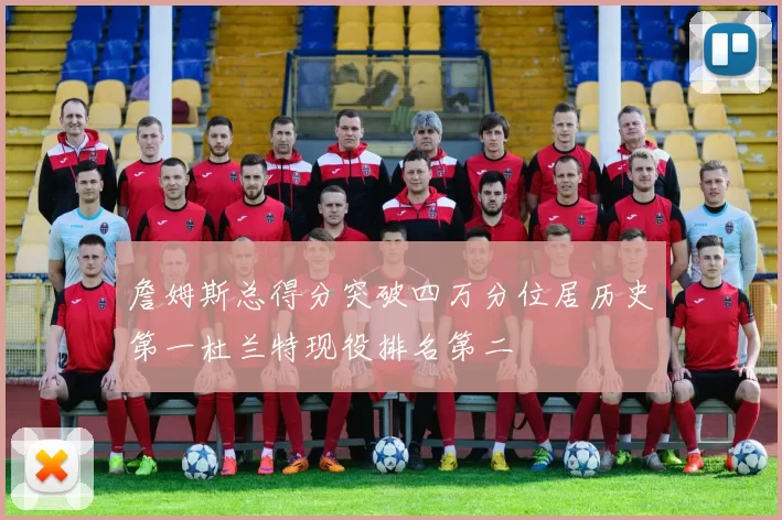 詹姆斯总得分突破四万分位居历史第一杜兰特现役排名第二