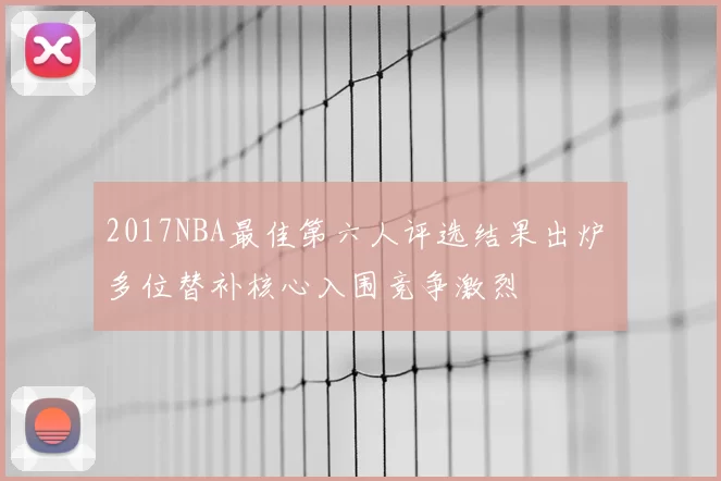 2017NBA最佳第六人评选结果出炉 多位替补核心入围竞争激烈