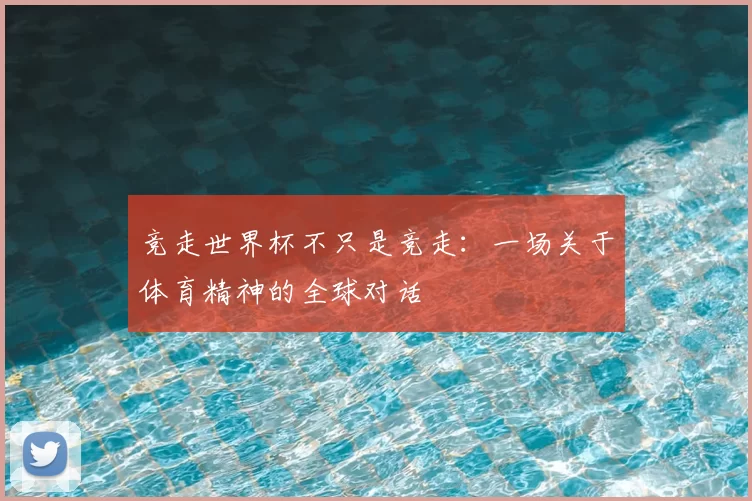 竞走世界杯不只是竞走：一场关于体育精神的全球对话