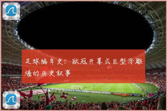 足球编年史：欧冠开幕式巨型浮雕墙的历史叙事