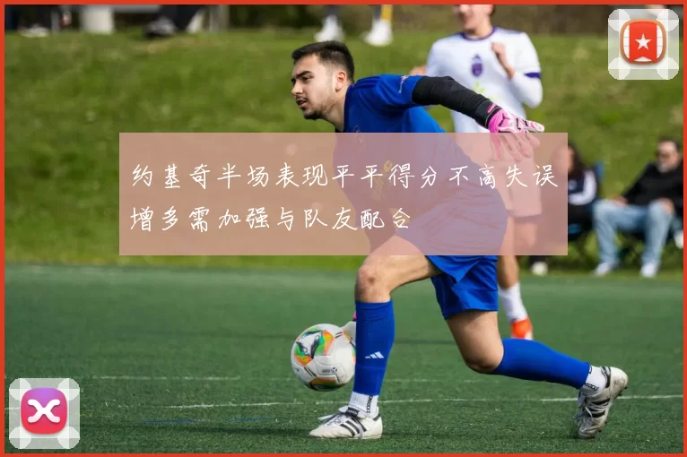 约基奇半场表现平平得分不高失误增多需加强与队友配合