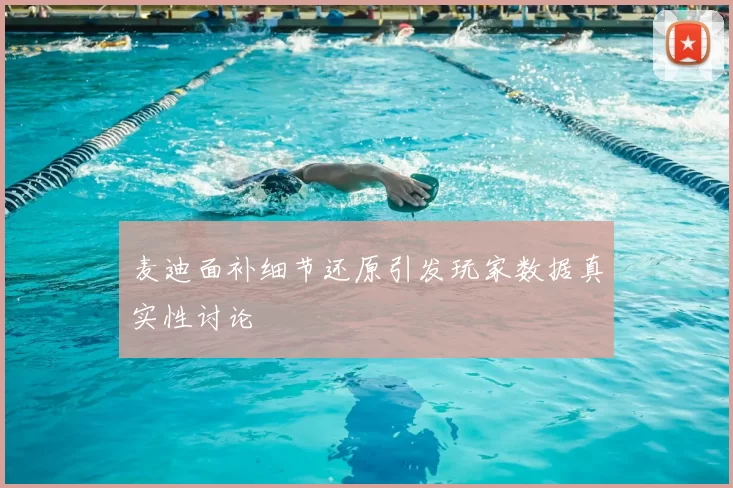 麦迪面补细节还原引发玩家数据真实性讨论