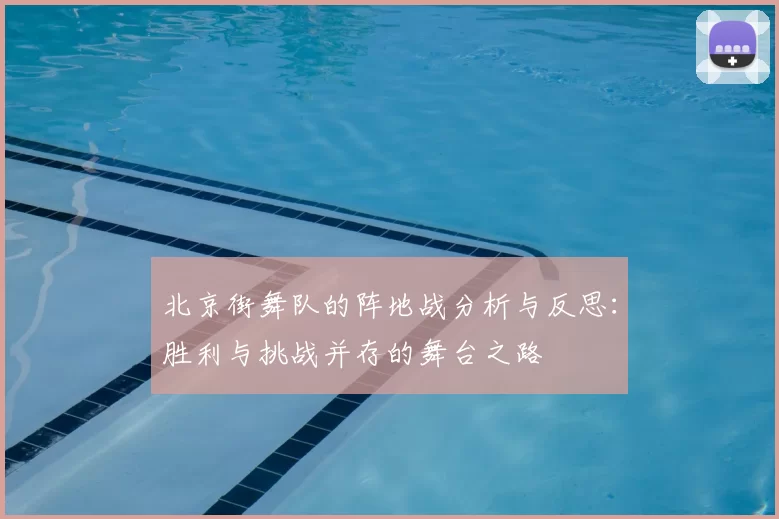 北京街舞队的阵地战分析与反思:胜利与挑战并存的舞台之路