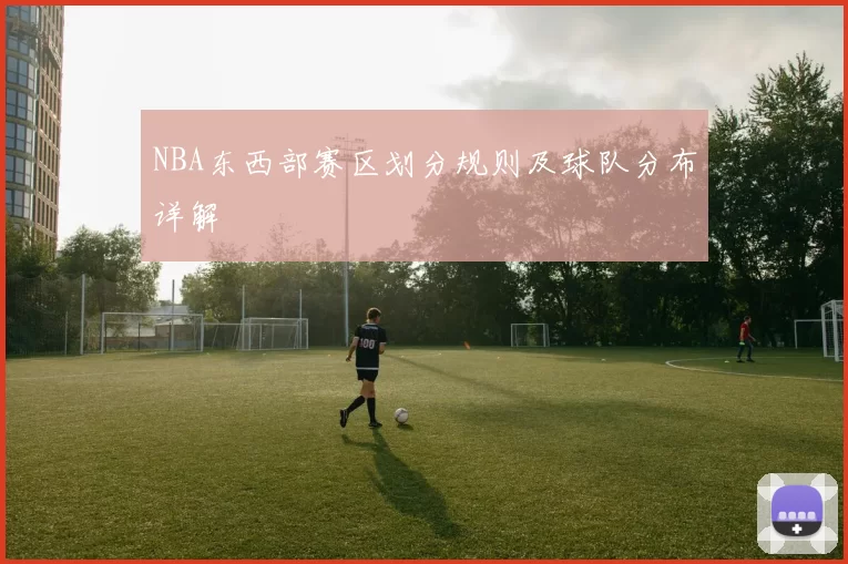 NBA东西部赛区划分规则及球队分布详解