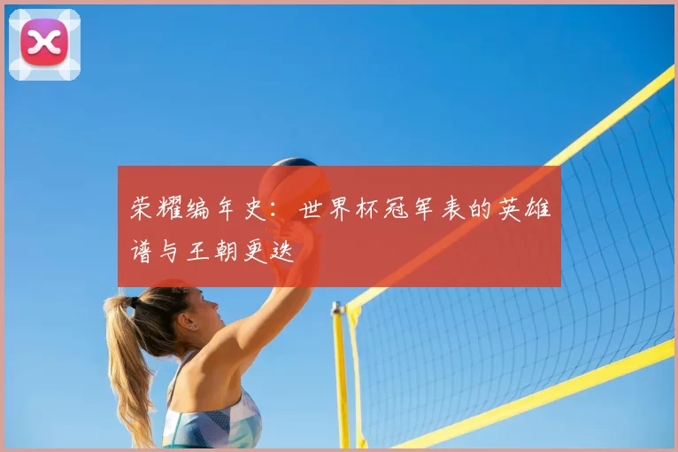 荣耀编年史：世界杯冠军表的英雄谱与王朝更迭