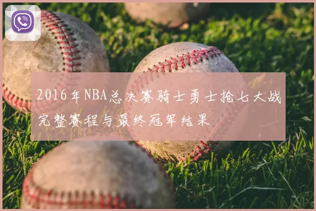 2016年NBA总决赛骑士勇士抢七大战完整赛程与最终冠军结果