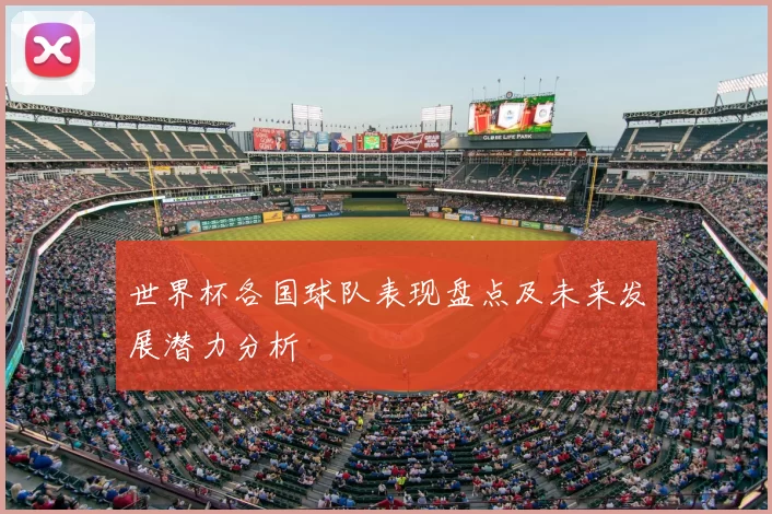 世界杯各国球队表现盘点及未来发展潜力分析
