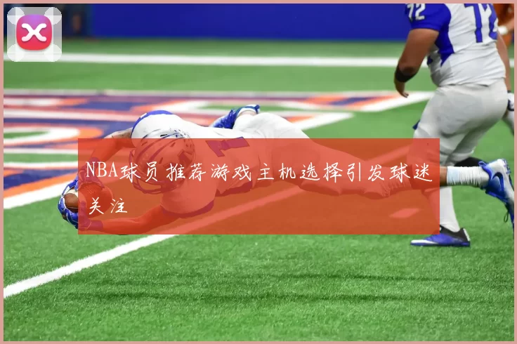 NBA球员推荐游戏主机选择引发球迷关注