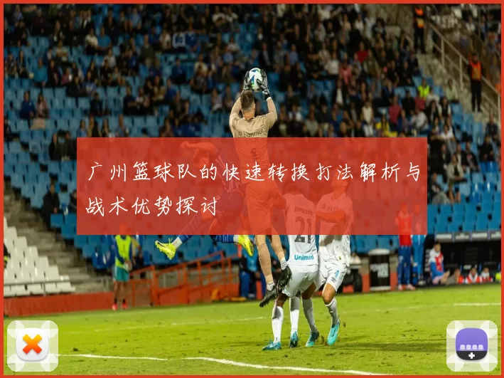广州篮球队的快速转换打法解析与战术优势探讨