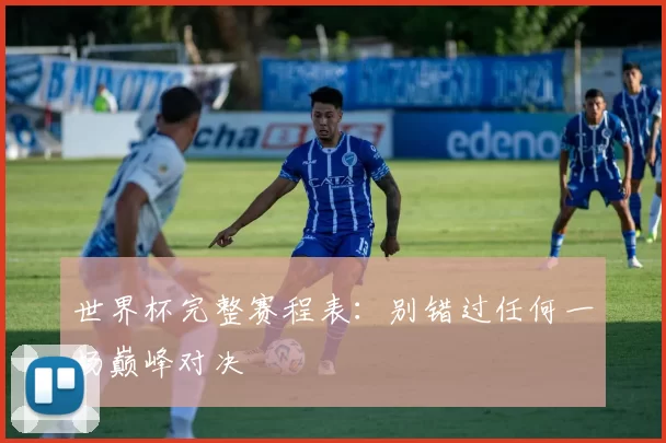 世界杯完整赛程表：别错过任何一场巅峰对决