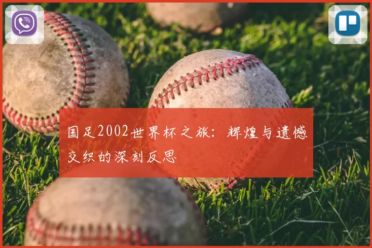 国足2002世界杯之旅:辉煌与遗憾交织的深刻反思