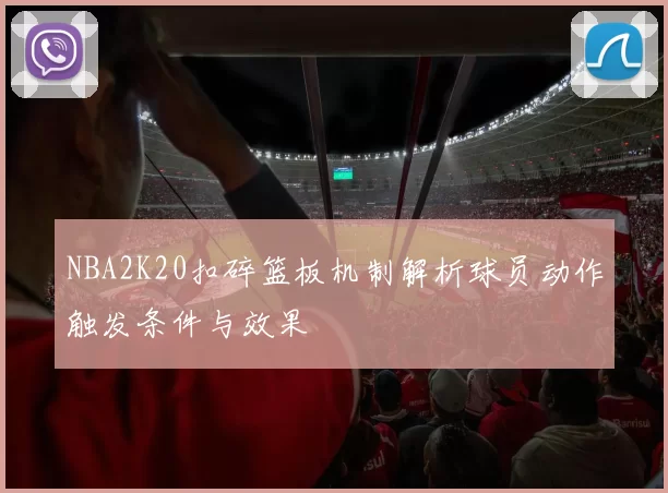 NBA2K20扣碎篮板机制解析球员动作触发条件与效果