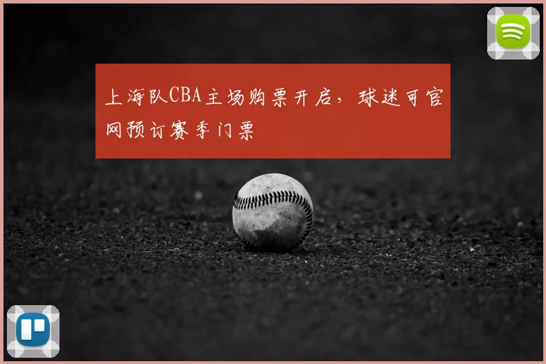 上海队CBA主场购票开启，球迷可官网预订赛季门票