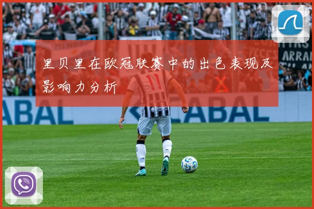 里贝里在欧冠联赛中的出色表现及影响力分析