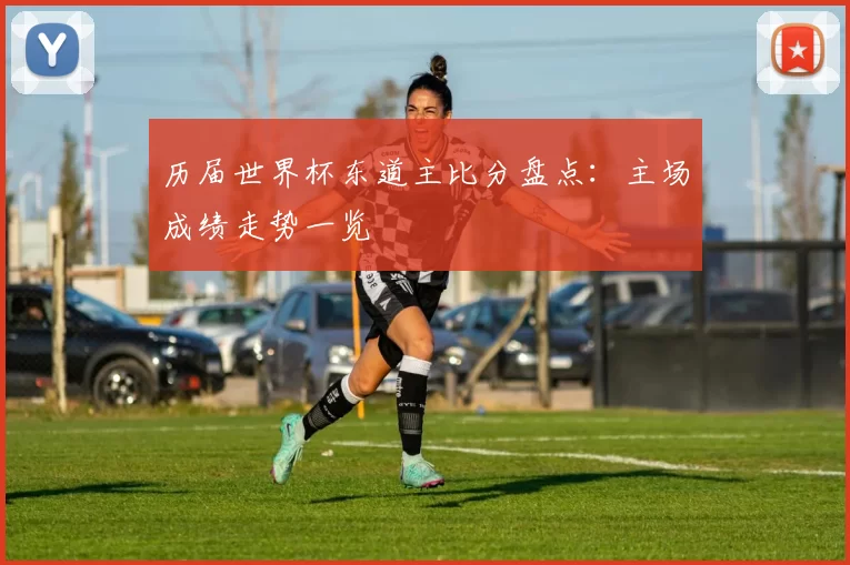 历届世界杯东道主比分盘点:主场成绩走势一览