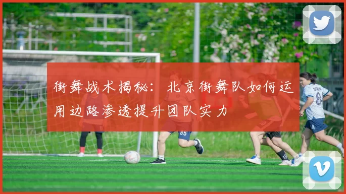 街舞战术揭秘：北京街舞队如何运用边路渗透提升团队实力