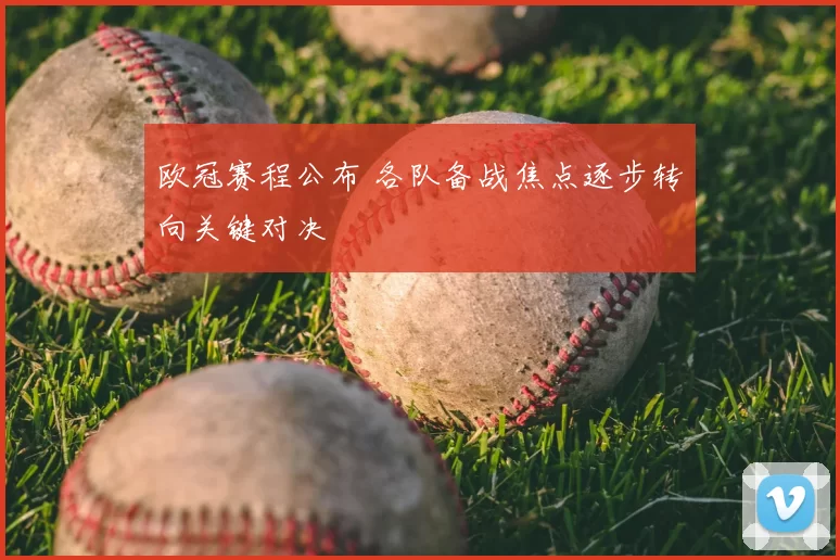 欧冠赛程公布 各队备战焦点逐步转向关键对决