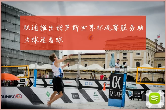 联通推出俄罗斯世界杯观赛服务助力球迷看球