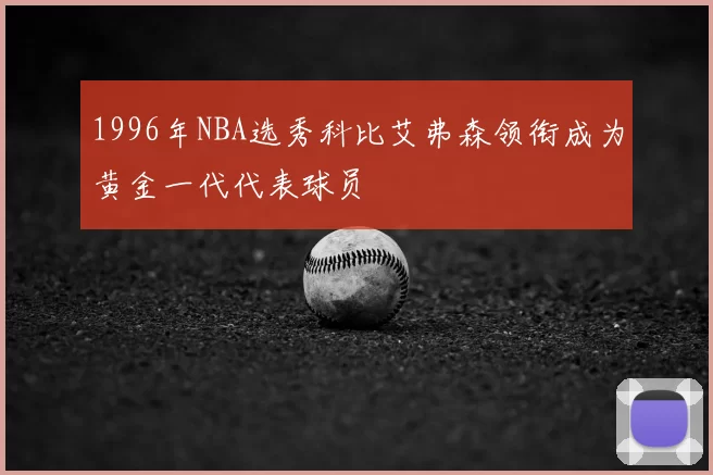 1996年NBA选秀科比艾弗森领衔成为黄金一代代表球员