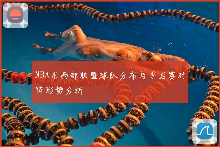 NBA东西部联盟球队分布与季后赛对阵形势分析