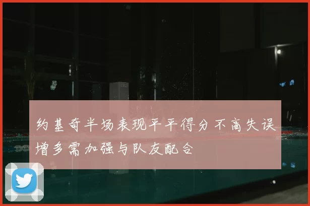 约基奇半场表现平平得分不高失误增多需加强与队友配合