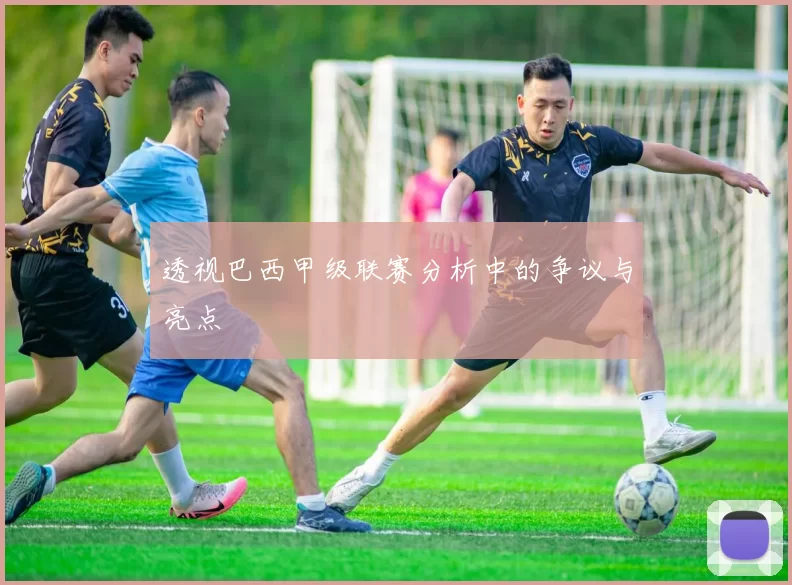 透视巴西甲级联赛分析中的争议与亮点