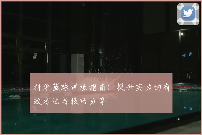科学篮球训练指南:提升实力的有效方法与技巧分享