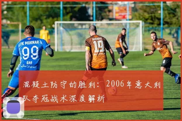 混凝土防守的胜利：2006年意大利队夺冠战术深度解析