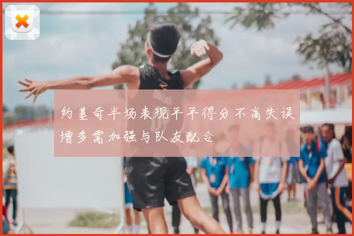 约基奇半场表现平平得分不高失误增多需加强与队友配合