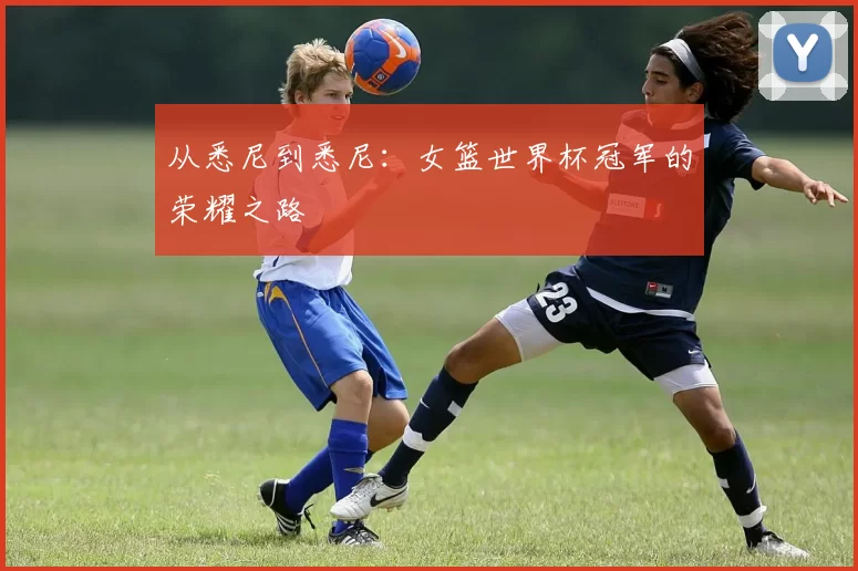 从悉尼到悉尼：女篮世界杯冠军的荣耀之路