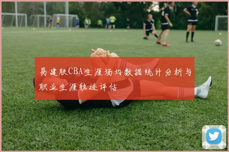 易建联CBA生涯场均数据统计分析与职业生涯轨迹评估