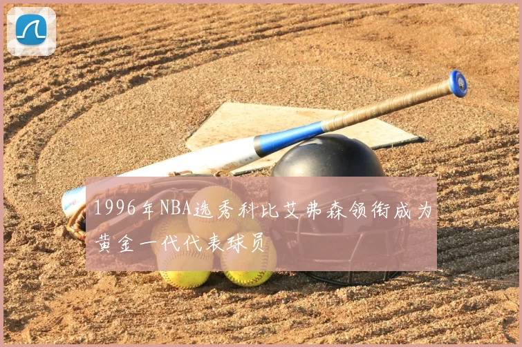 1996年NBA选秀科比艾弗森领衔成为黄金一代代表球员