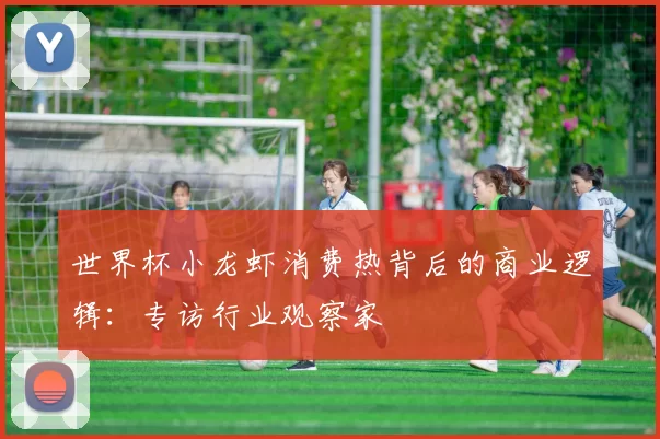 世界杯小龙虾消费热背后的商业逻辑：专访行业观察家