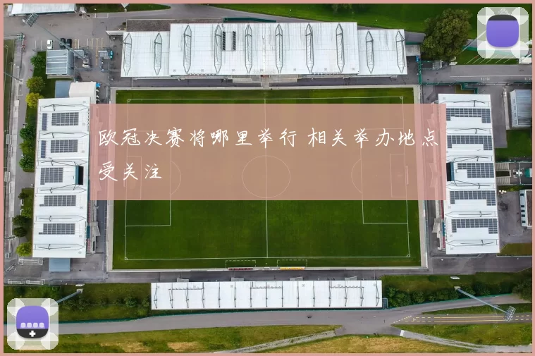 欧冠决赛将哪里举行 相关举办地点受关注