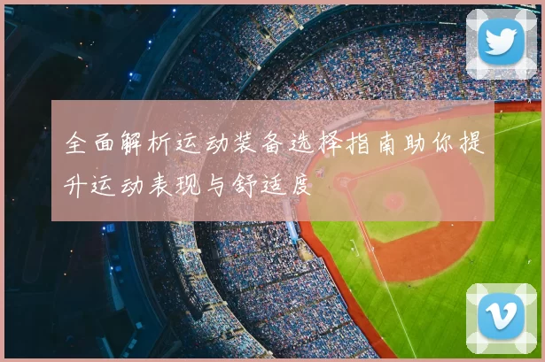 全面解析运动装备选择指南助你提升运动表现与舒适度