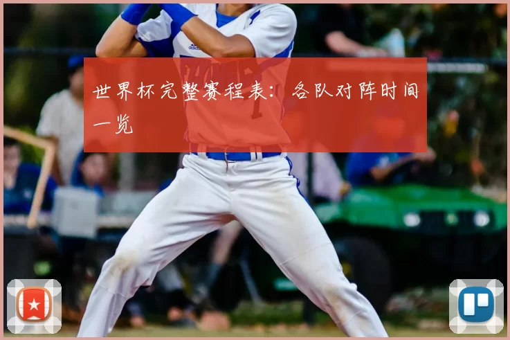 世界杯完整赛程表：各队对阵时间一览