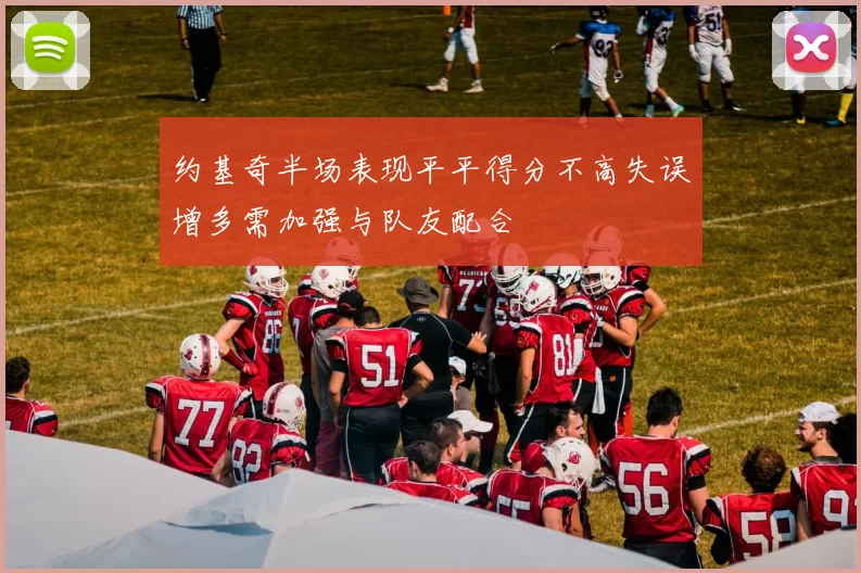 约基奇半场表现平平得分不高失误增多需加强与队友配合