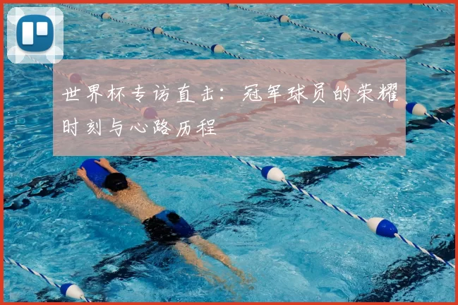 世界杯专访直击：冠军球员的荣耀时刻与心路历程