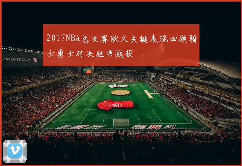 2017NBA总决赛欧文关键表现回顾骑士勇士对决经典战役