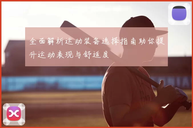 全面解析运动装备选择指南助你提升运动表现与舒适度