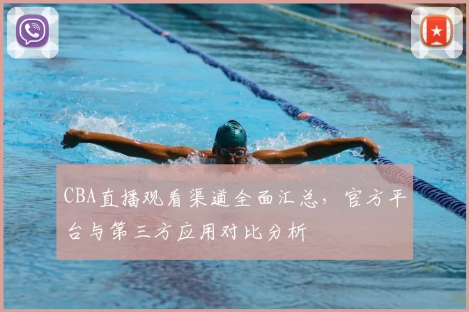 CBA直播观看渠道全面汇总，官方平台与第三方应用对比分析