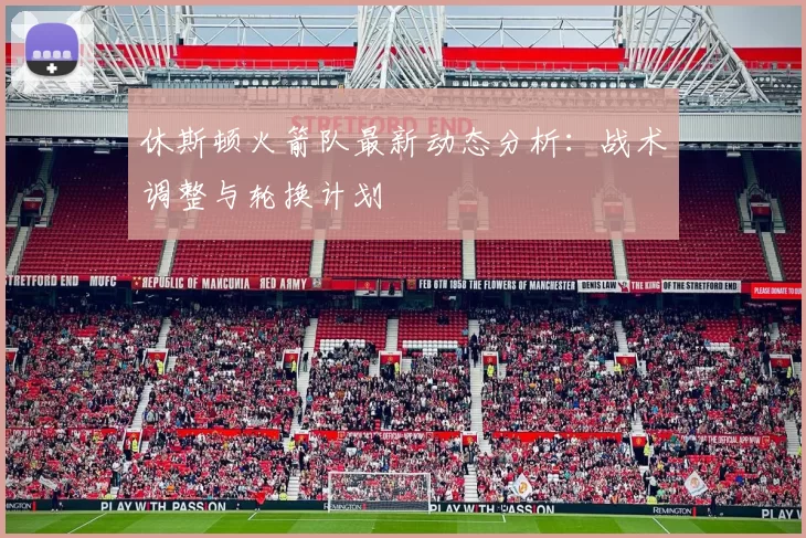 休斯顿火箭队最新动态分析：战术调整与轮换计划